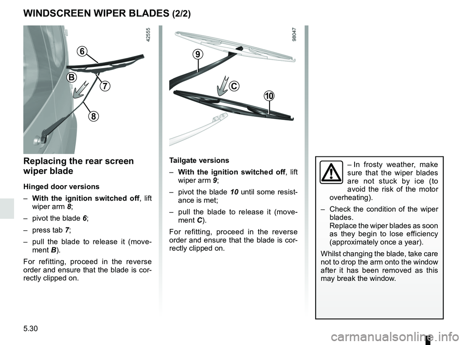 RENAULT KANGOO 2018 Owners Manual 5.30
WINDSCREEN WIPER BLADES (2/2)
– In frosty weather, make
sure that the wiper blades
are not stuck by ice (to
avoid the risk of the motor
overheating).
– Check the condition of the wiper RENAULT KANGOO 2018 Owners Manual 5.30
WINDSCREEN WIPER BLADES (2/2)
– In frosty weather, make
sure that the wiper blades
are not stuck by ice (to
avoid the risk of the motor
overheating).
– Check the condition of the wiper