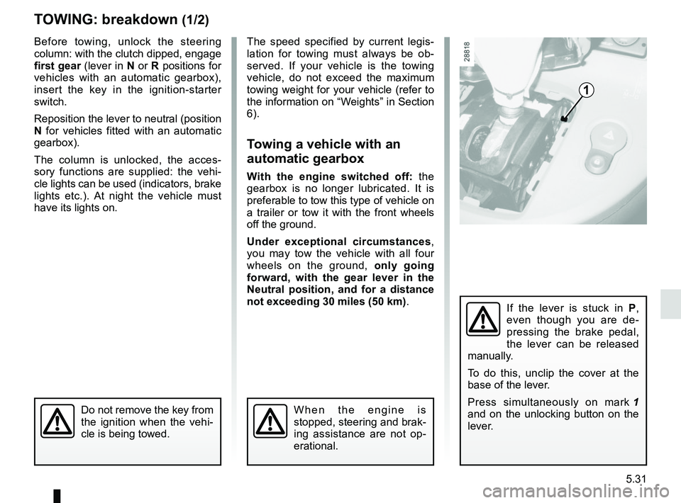 RENAULT KANGOO 2018 Owners Manual 5.31
Before towing, unlock the steering
column: with the clutch dipped, engage
first gear (lever in N or R positions for
vehicles with an automatic gearbox),
insert the key in the ignition-starter RENAULT KANGOO 2018 Owners Manual 5.31
Before towing, unlock the steering
column: with the clutch dipped, engage
first gear (lever in N or R positions for
vehicles with an automatic gearbox),
insert the key in the ignition-starter