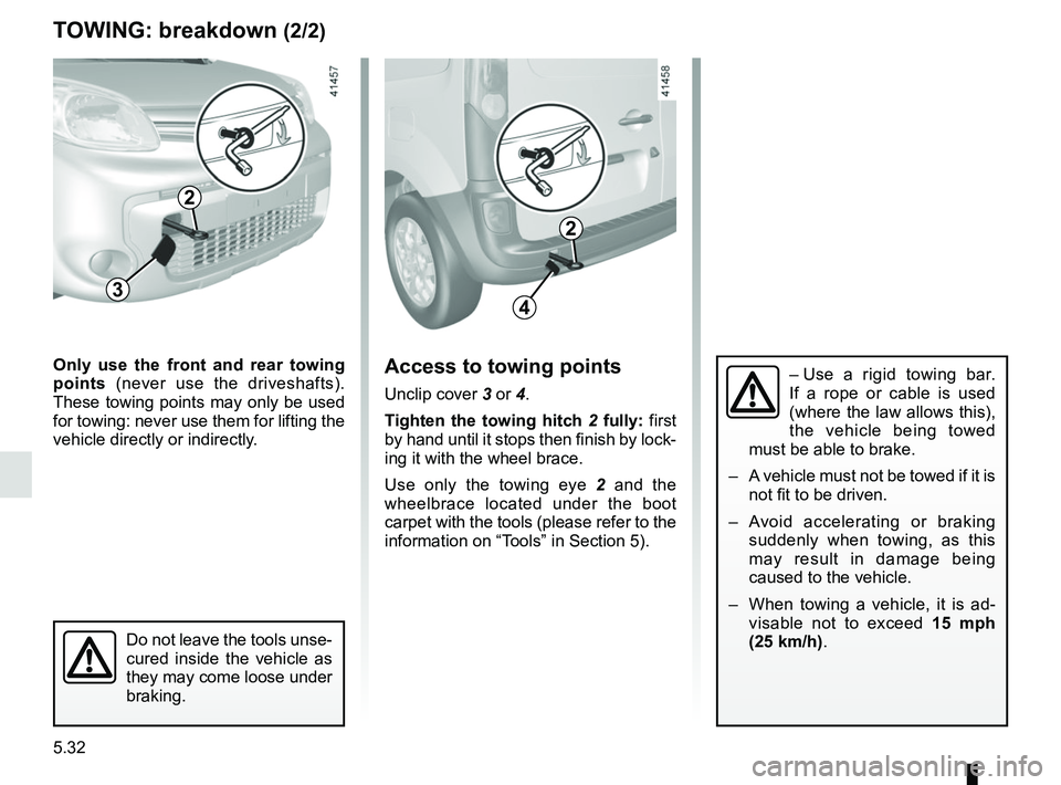 RENAULT KANGOO 2018 Owners Manual 5.32
TOWING: breakdown (2/2)
43
– Use a rigid towing bar.
If a rope or cable is used
(where the law allows this),
the vehicle being towed
must be able to brake.
– A vehicle must not be towed RENAULT KANGOO 2018 Owners Manual 5.32
TOWING: breakdown (2/2)
43
– Use a rigid towing bar.
If a rope or cable is used
(where the law allows this),
the vehicle being towed
must be able to brake.
– A vehicle must not be towed
