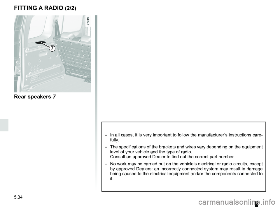 RENAULT KANGOO 2018 Owners Manual 5.34
Rear speakers 7
FITTING A RADIO (2/2)
7
– In all cases, it is very important to follow the manufacturer’s instructions care-
fully.
– The specifications of the brackets and wires vary dep RENAULT KANGOO 2018 Owners Manual 5.34
Rear speakers 7
FITTING A RADIO (2/2)
7
– In all cases, it is very important to follow the manufacturer’s instructions care-
fully.
– The specifications of the brackets and wires vary dep
