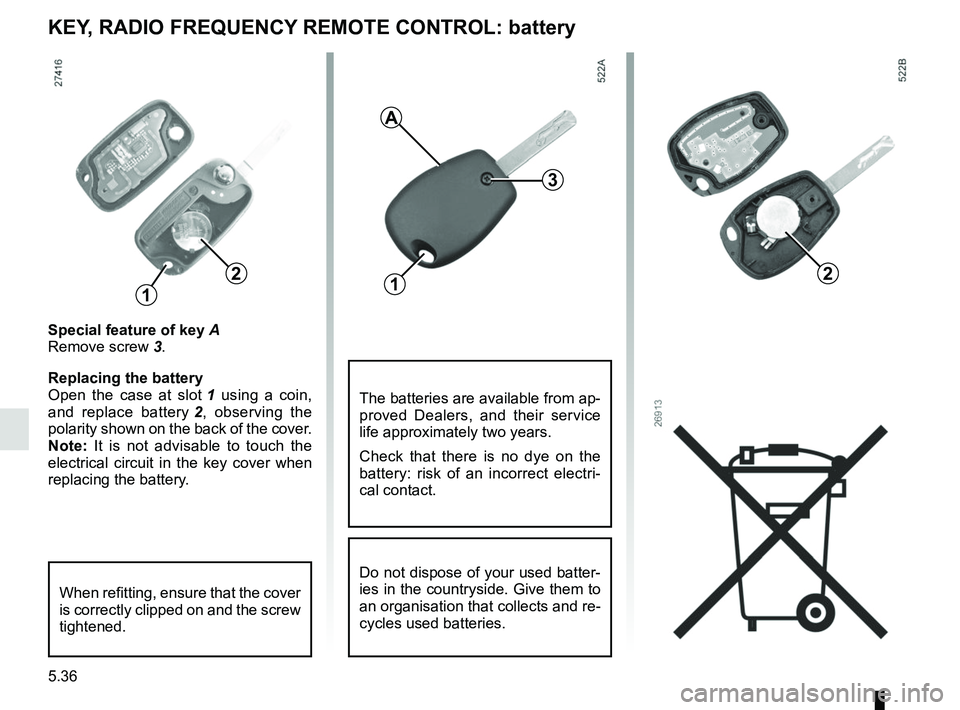 RENAULT KANGOO 2018 Owners Manual 5.36
KEY, RADIO FREQUENCY REMOTE CONTROL: battery
Special feature of key A
Remove screw 3.
Replacing the battery
Open the case at slot 1 using a coin,
and replace battery 2, observing the
polarity RENAULT KANGOO 2018 Owners Manual 5.36
KEY, RADIO FREQUENCY REMOTE CONTROL: battery
Special feature of key A
Remove screw 3.
Replacing the battery
Open the case at slot 1 using a coin,
and replace battery 2, observing the
polarity
