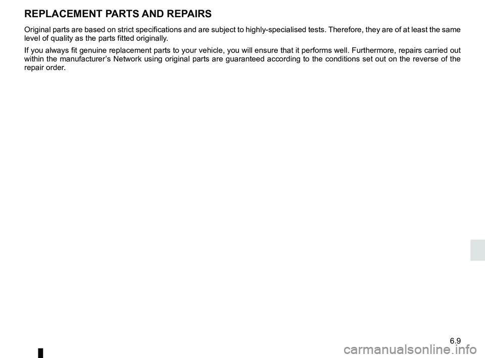 RENAULT KANGOO 2018 Owners Manual 6.9
Original parts are based on strict specifications and are subject to hig\
hly-specialised tests. Therefore, they are of at least the same
level of quality as the parts fitted originally.
If you a RENAULT KANGOO 2018 Owners Manual 6.9
Original parts are based on strict specifications and are subject to hig\
hly-specialised tests. Therefore, they are of at least the same
level of quality as the parts fitted originally.
If you a