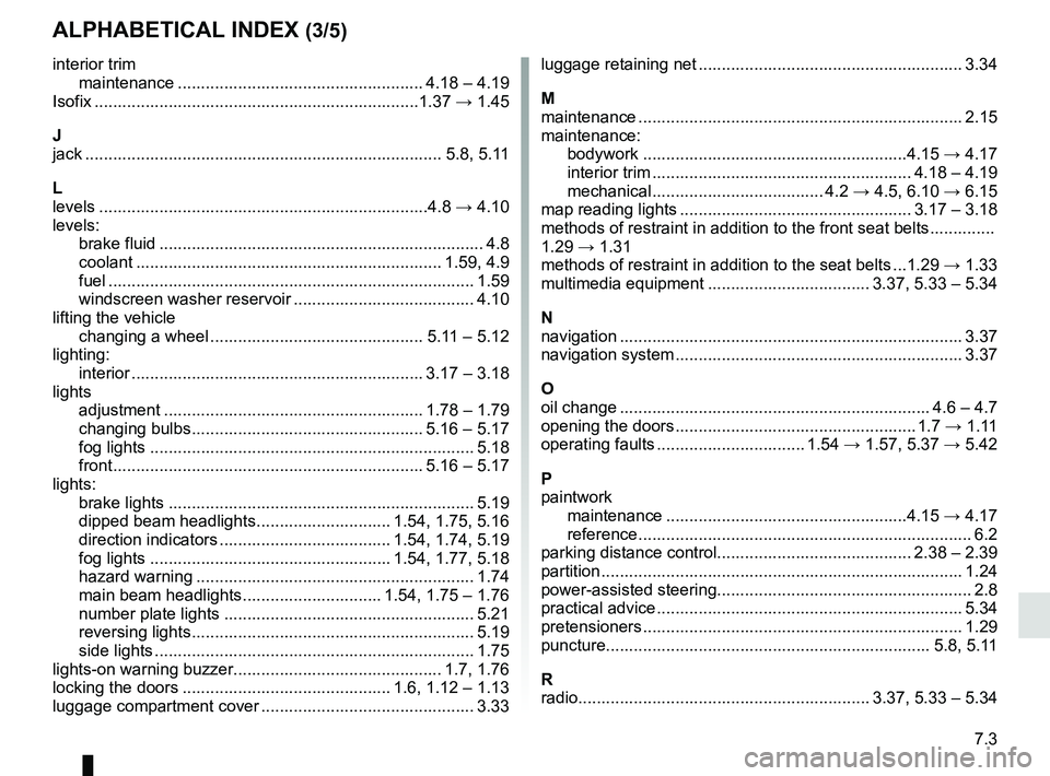 RENAULT KANGOO 2018 Owners Manual 7.3
ALPHABETICAL INDEX (3/5)
interior trimmaintenance ..................................................... 4.18 – 4.19
Isofix .................................................................\
.... RENAULT KANGOO 2018 Owners Manual 7.3
ALPHABETICAL INDEX (3/5)
interior trimmaintenance ..................................................... 4.18 – 4.19
Isofix .................................................................\
....