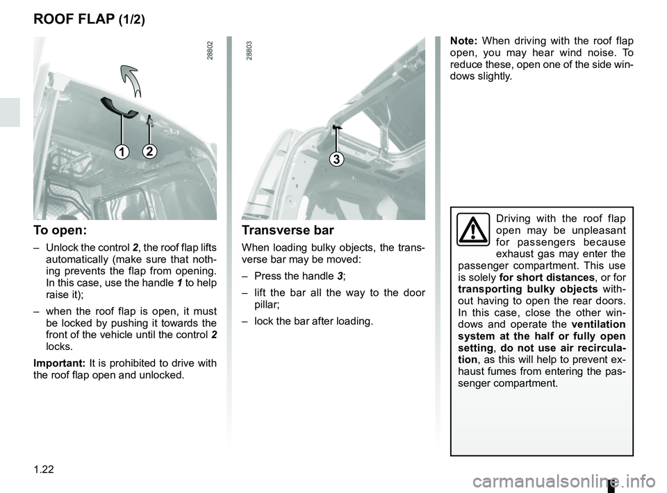 RENAULT KANGOO 2018 Owners Manual 1.22
ROOF FLAP (1/2)
Driving with the roof flap 
open may be unpleasant 
for passengers because 
exhaust gas may enter the 
passenger compartment. This use 
is solely  for short distances, or for 
tra