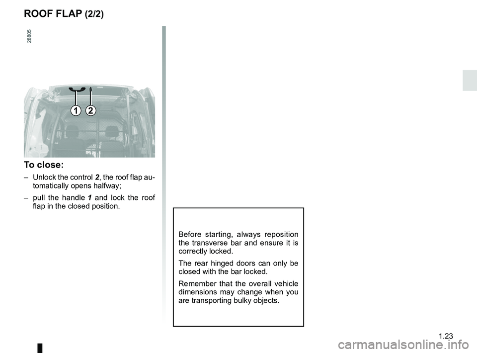 RENAULT KANGOO 2018  Owners Manual 1.23
ROOF FLAP (2/2)
Before starting, always reposition 
the transverse bar and ensure it is 
correctly locked.
The rear hinged doors can only be 
closed with the bar locked.
Remember that the overall