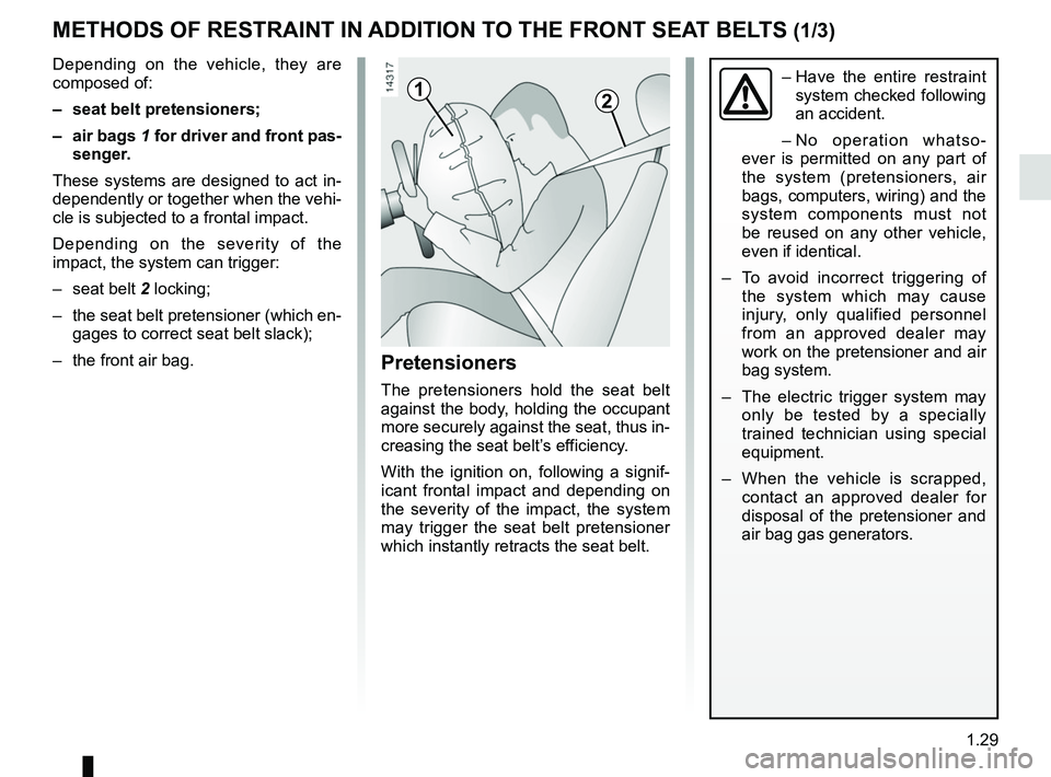 RENAULT KANGOO 2018 Owners Guide 1.29
METHODS OF RESTRAINT IN ADDITION TO THE FRONT SEAT BELTS (1/3)
12
Depending on the vehicle, they are 
composed of:
–  seat belt pretensioners;
– air bags 1 for driver and front pas-
senger.
T