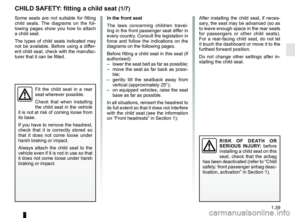 RENAULT KANGOO 2018 Service Manual 1.39
Some seats are not suitable for fitting 
child seats. The diagrams on the fol-
lowing pages show you how to attach 
a child seat.
The types of child seats indicated may 
not be available. Before 