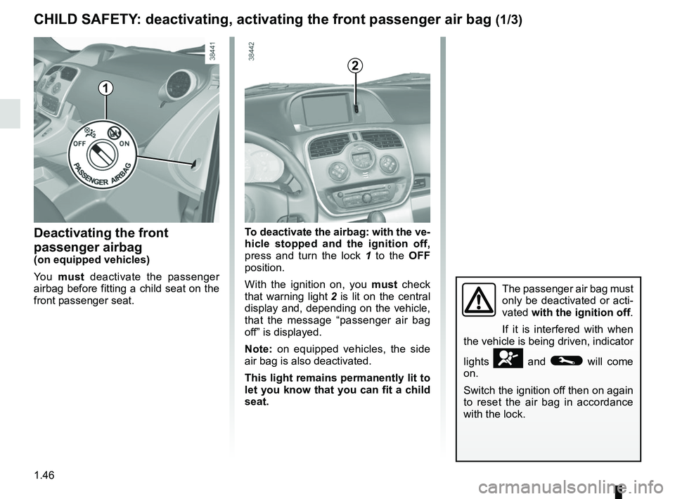 RENAULT KANGOO 2018  Owners Manual 1.46
Deactivating the front 
passenger airbag
(on equipped vehicles)
Yo u  must deactivate the passenger 
airbag before fitting a child seat on the 
front passenger seat. To deactivate the airbag: wit