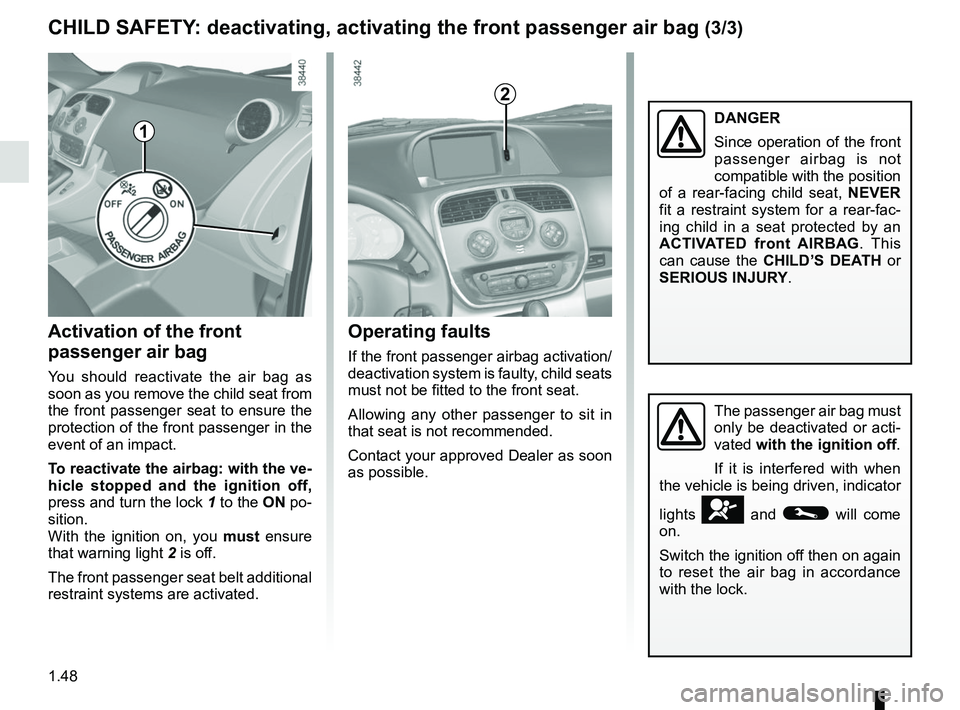 RENAULT KANGOO 2018  Owners Manual 1.48
The passenger air bag must 
only be deactivated or acti-
vated with the ignition off.
If it is interfered with when 
the vehicle is being driven, indicator 
lights 
å and © will come 
on.
Switc