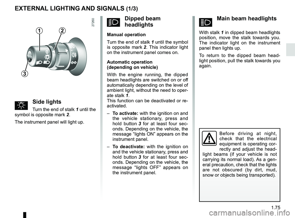 RENAULT KANGOO 2018 Manual Online 1.75
áMain beam headlights
With stalk 1 in dipped beam headlights
position, move the stalk towards you.
The indicator light on the instrument
panel then lights up.
To return to the dipped beam RENAULT KANGOO 2018 Manual Online 1.75
áMain beam headlights
With stalk 1 in dipped beam headlights
position, move the stalk towards you.
The indicator light on the instrument
panel then lights up.
To return to the dipped beam