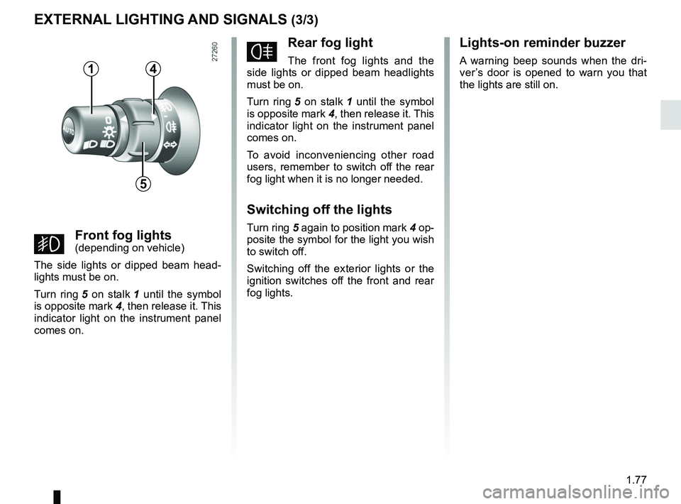 RENAULT KANGOO 2018 Manual Online 1.77
fRear fog light
The front fog lights and the
side lights or dipped beam headlights
must be on.
Turn ring 5 on stalk 1 until the symbol
is opposite mark 4, then release it. This
indicator l RENAULT KANGOO 2018 Manual Online 1.77
fRear fog light
The front fog lights and the
side lights or dipped beam headlights
must be on.
Turn ring 5 on stalk 1 until the symbol
is opposite mark 4, then release it. This
indicator l