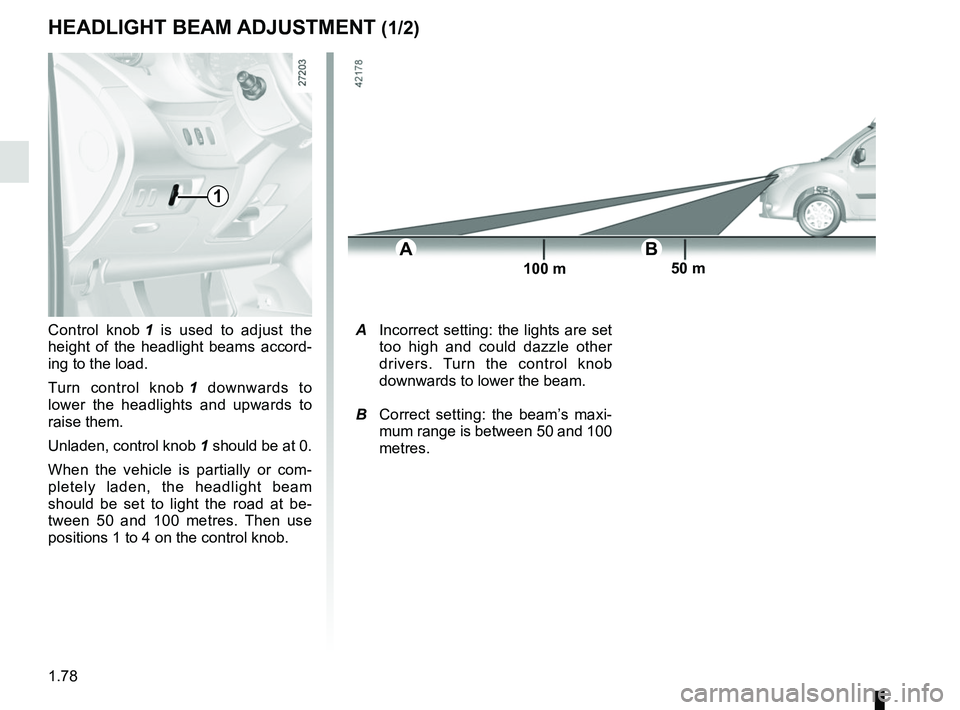RENAULT KANGOO 2018 Manual Online 1.78
HEADLIGHT BEAM ADJUSTMENT (1/2)
Control knob 1 is used to adjust the
height of the headlight beams accord-
ing to the load.
Turn control knob 1 downwards to
lower the headlights and upwards to RENAULT KANGOO 2018 Manual Online 1.78
HEADLIGHT BEAM ADJUSTMENT (1/2)
Control knob 1 is used to adjust the
height of the headlight beams accord-
ing to the load.
Turn control knob 1 downwards to
lower the headlights and upwards to