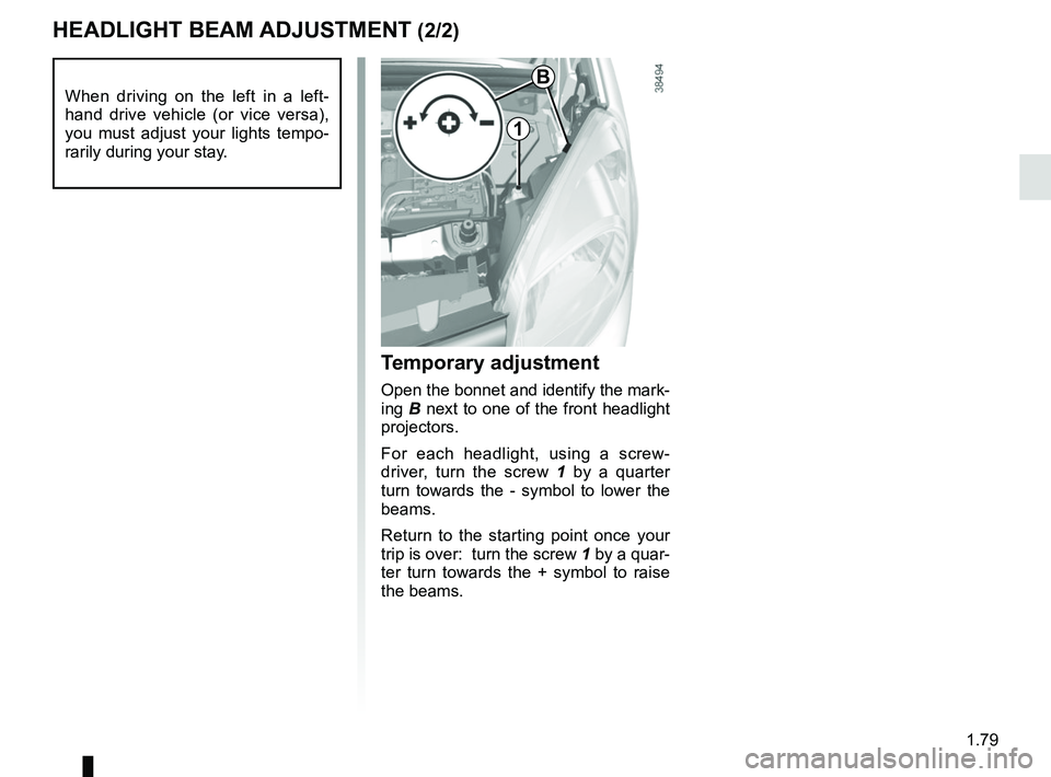 RENAULT KANGOO 2018 Manual Online 1.79
HEADLIGHT BEAM ADJUSTMENT (2/2)
Temporary adjustment
Open the bonnet and identify the mark-
ing B next to one of the front headlight
projectors.
For each headlight, using a screw-
driver, turn t RENAULT KANGOO 2018 Manual Online 1.79
HEADLIGHT BEAM ADJUSTMENT (2/2)
Temporary adjustment
Open the bonnet and identify the mark-
ing B next to one of the front headlight
projectors.
For each headlight, using a screw-
driver, turn t