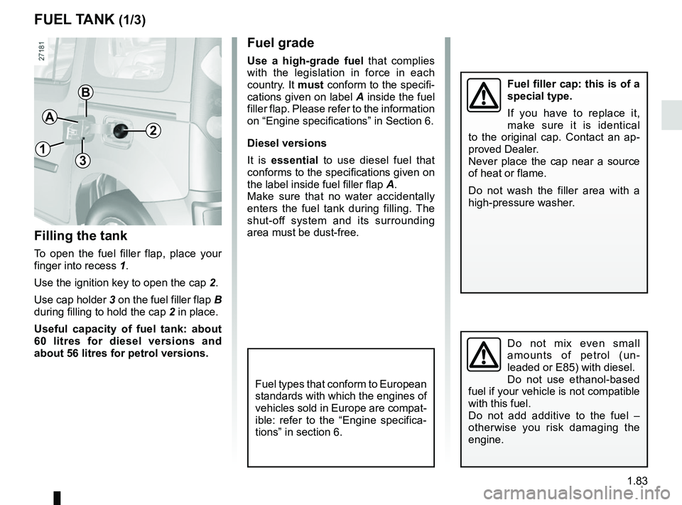 RENAULT KANGOO 2018 Manual Online 1.83
FUEL TANK (1/3)
A
Fuel filler cap: this is of a
special type.
If you have to replace it,
make sure it is identical
to the original cap. Contact an ap-
proved Dealer.
Never place the cap near a RENAULT KANGOO 2018 Manual Online 1.83
FUEL TANK (1/3)
A
Fuel filler cap: this is of a
special type.
If you have to replace it,
make sure it is identical
to the original cap. Contact an ap-
proved Dealer.
Never place the cap near a