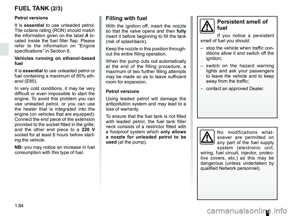 RENAULT KANGOO 2018  Owners Manual 1.84
No modifications what-
soever are permitted on 
any part of the fuel supply 
system (electronic unit, 
wiring, fuel circuit, injector, protec-
tive covers, etc.) as this may be 
dangerous (unless