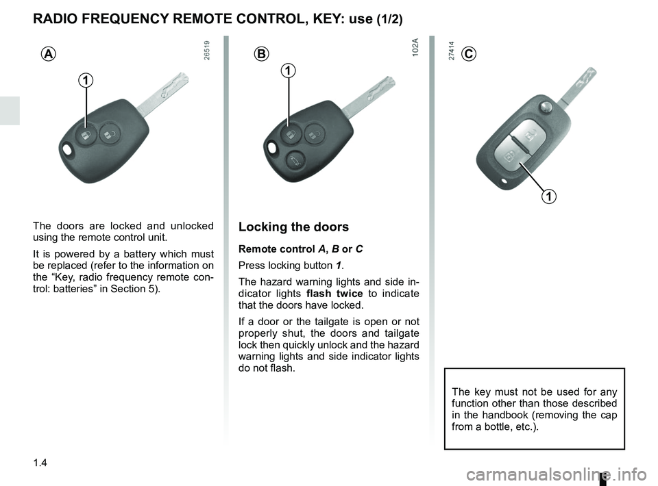 RENAULT KANGOO 2018 Owners Manual 1.4
RADIO FREQUENCY REMOTE CONTROL, KEY: use (1/2)
The doors are locked and unlocked
using the remote control unit.
It is powered by a battery which must
be replaced (refer to the information on
th RENAULT KANGOO 2018 Owners Manual 1.4
RADIO FREQUENCY REMOTE CONTROL, KEY: use (1/2)
The doors are locked and unlocked
using the remote control unit.
It is powered by a battery which must
be replaced (refer to the information on
th
