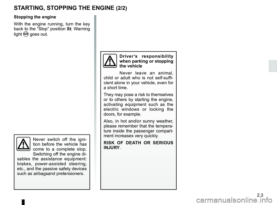 RENAULT KANGOO Z.E. 2018 User Guide 2.3
Stopping the engine
With the engine running, turn the key
back to the “Stop” position St. Warning
light
Ṑ goes out.
Driver’s responsibility
when parking or stopping
the vehicle
Never RENAULT KANGOO Z.E. 2018 User Guide 2.3
Stopping the engine
With the engine running, turn the key
back to the “Stop” position St. Warning
light
Ṑ goes out.
Driver’s responsibility
when parking or stopping
the vehicle
Never