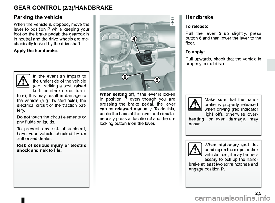 RENAULT KANGOO Z.E. 2018  Owners Manual 2.5
Handbrake
To release:
Pull the lever 5 up slightly, press 
button  6 and then lower the lever to the 
floor.
To apply:
Pull upwards, check that the vehicle is 
properly immobilised.
GEAR CONTROL (