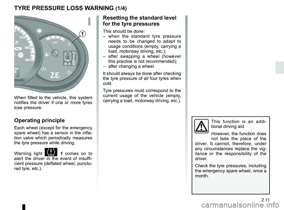 RENAULT KANGOO Z.E. 2018 User Guide 2.11
TYRE PRESSURE LOSS WARNING (1/4)
When fitted to the vehicle, this system
notifies the driver if one or more tyres
lose pressure.
Operating principle
Each wheel (except for the emergency
spare RENAULT KANGOO Z.E. 2018 User Guide 2.11
TYRE PRESSURE LOSS WARNING (1/4)
When fitted to the vehicle, this system
notifies the driver if one or more tyres
lose pressure.
Operating principle
Each wheel (except for the emergency
spare