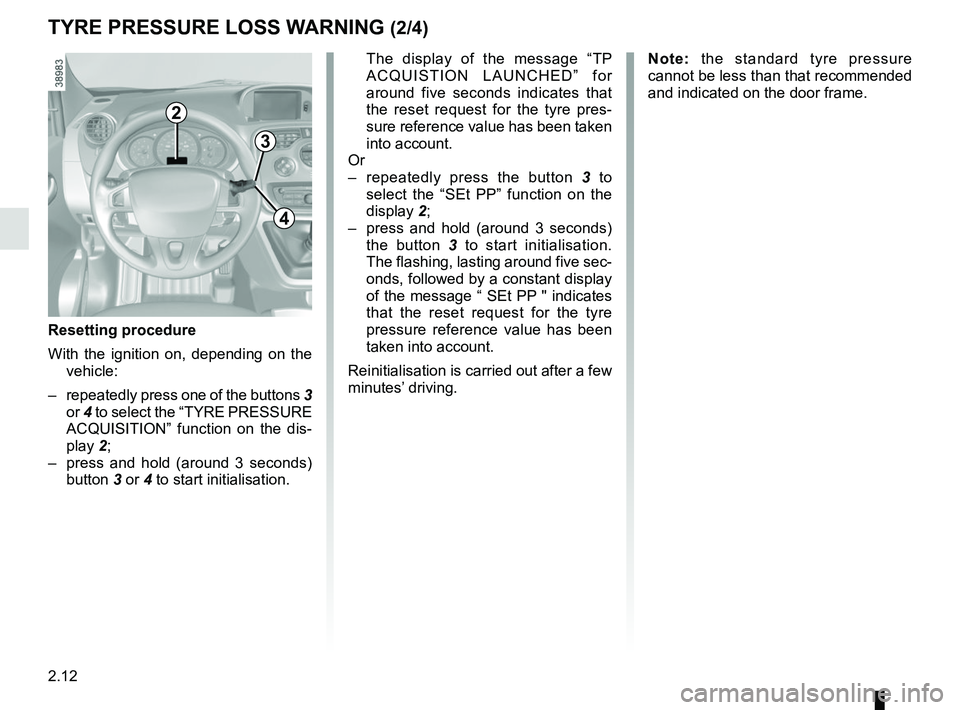 RENAULT KANGOO Z.E. 2018 Owners Manual 2.12
TYRE PRESSURE LOSS WARNING (2/4)
2
3
4
The display of the message “TP ACQUISTION LAUNCHED” for
around five seconds indicates that
the reset request for the tyre pres-
sure reference value RENAULT KANGOO Z.E. 2018 Owners Manual 2.12
TYRE PRESSURE LOSS WARNING (2/4)
2
3
4
The display of the message “TP ACQUISTION LAUNCHED” for
around five seconds indicates that
the reset request for the tyre pres-
sure reference value