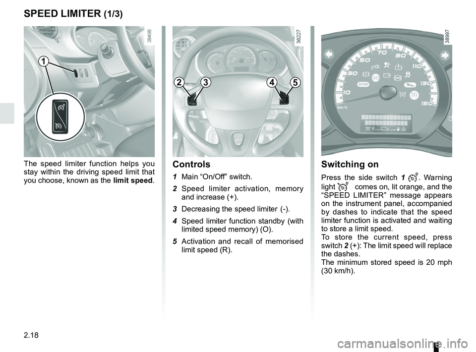 RENAULT KANGOO Z.E. 2018  Owners Manual 2.18
The speed limiter function helps you 
stay within the driving speed limit that 
you choose, known as the limit speed.
SPEED LIMITER (1/3)
Switching on
Press the side switch 1 . Warning 
light 