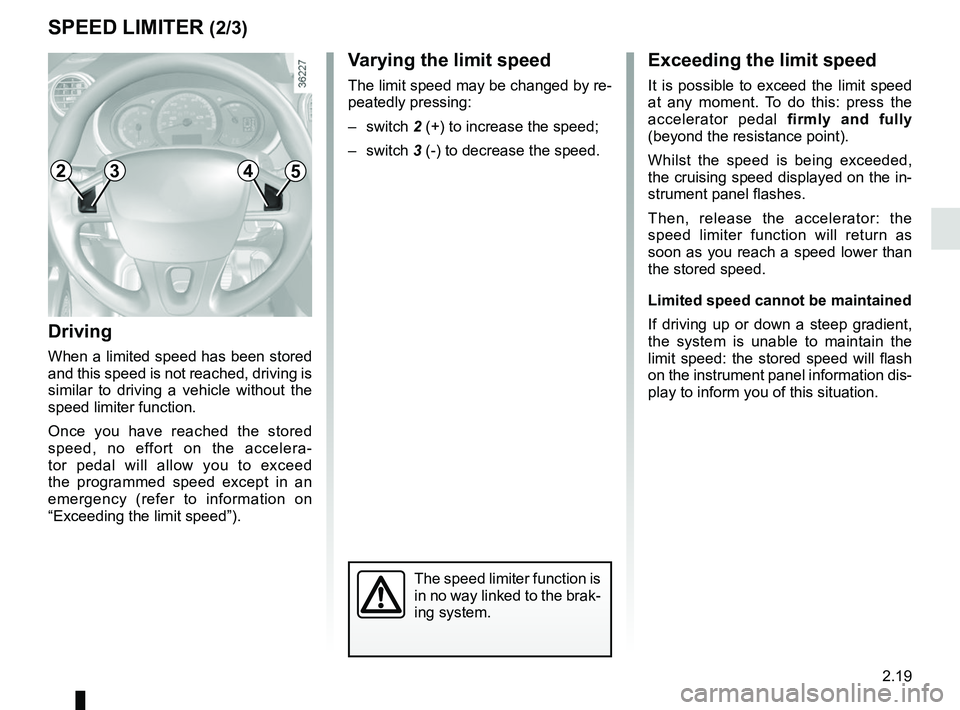 RENAULT KANGOO Z.E. 2018  Owners Manual 2.19
SPEED LIMITER (2/3)Exceeding the limit speed
It is possible to exceed the limit speed 
at any moment. To do this: press the 
accelerator pedal firmly and fully 
(beyond the resistance point).
Whi