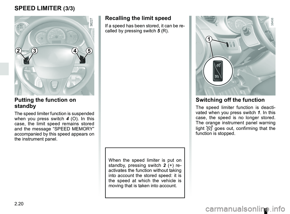 RENAULT KANGOO Z.E. 2018  Owners Manual 2.20
SPEED LIMITER (3/3)
Putting the function on 
standby
The speed limiter function is suspended 
when you press switch 4 (O). In this 
case, the limit speed remains stored 
and the message “SPEED 