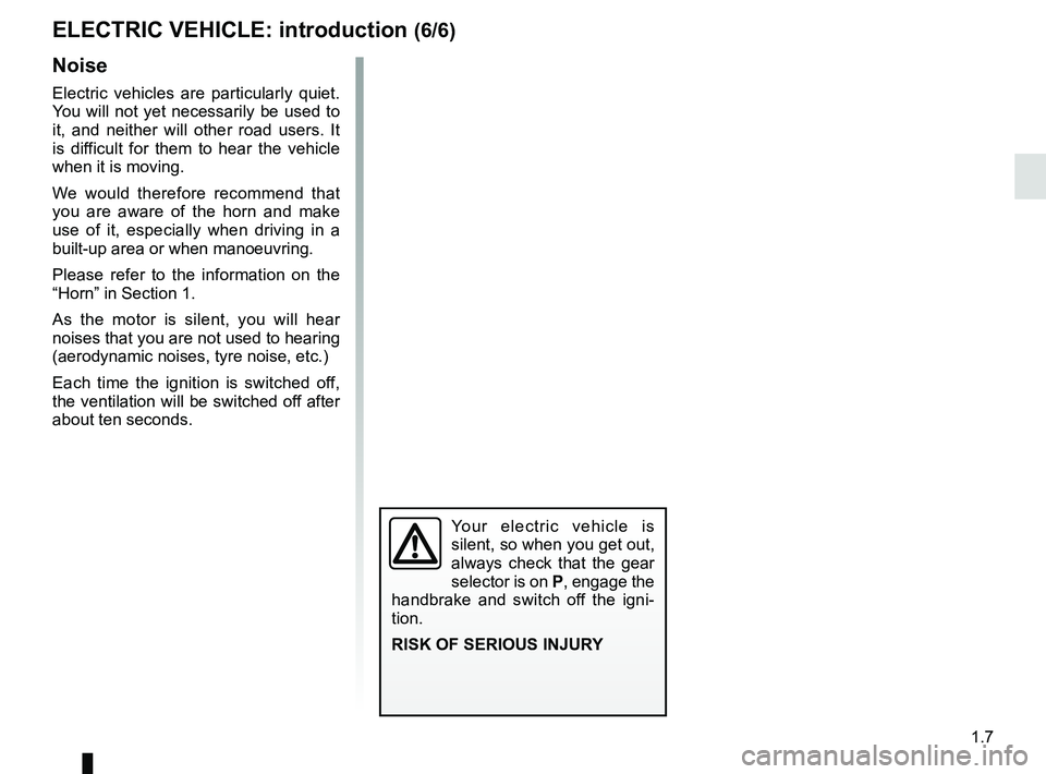 RENAULT KANGOO Z.E. 2018  Owners Manual 1.7
Noise
Electric vehicles are particularly quiet. 
You will not yet necessarily be used to 
it, and neither will other road users. It 
is difficult for them to hear the vehicle 
when it is moving. 
