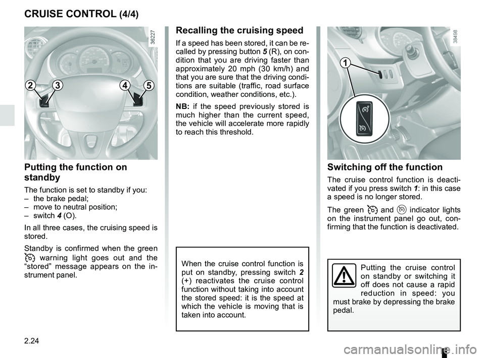 RENAULT KANGOO Z.E. 2018  Owners Manual 2.24
Switching off the function
The cruise control function is deacti-
vated if you press switch 1: in this case 
a speed is no longer stored.
The green 
 and  indicator lights 
on the instrumen