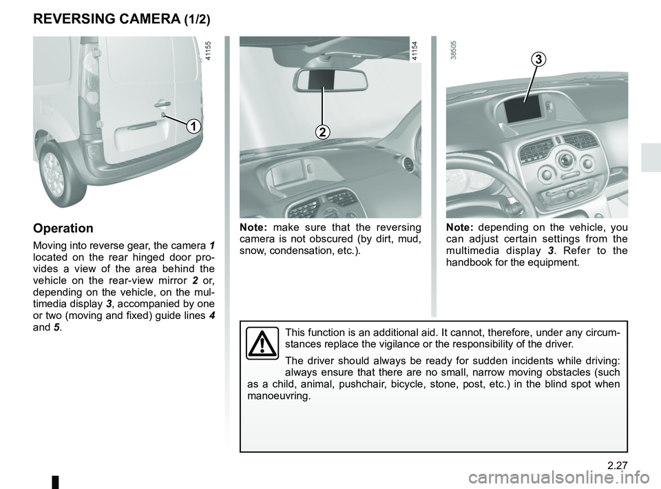 RENAULT KANGOO Z.E. 2018 User Guide 2.27
REVERSING CAMERA (1/2)
Operation
Moving into reverse gear, the camera 1
located on the rear hinged door pro-
vides a view of the area behind the
vehicle on the rear-view mirror 2 or,
dependi RENAULT KANGOO Z.E. 2018 User Guide 2.27
REVERSING CAMERA (1/2)
Operation
Moving into reverse gear, the camera 1
located on the rear hinged door pro-
vides a view of the area behind the
vehicle on the rear-view mirror 2 or,
dependi