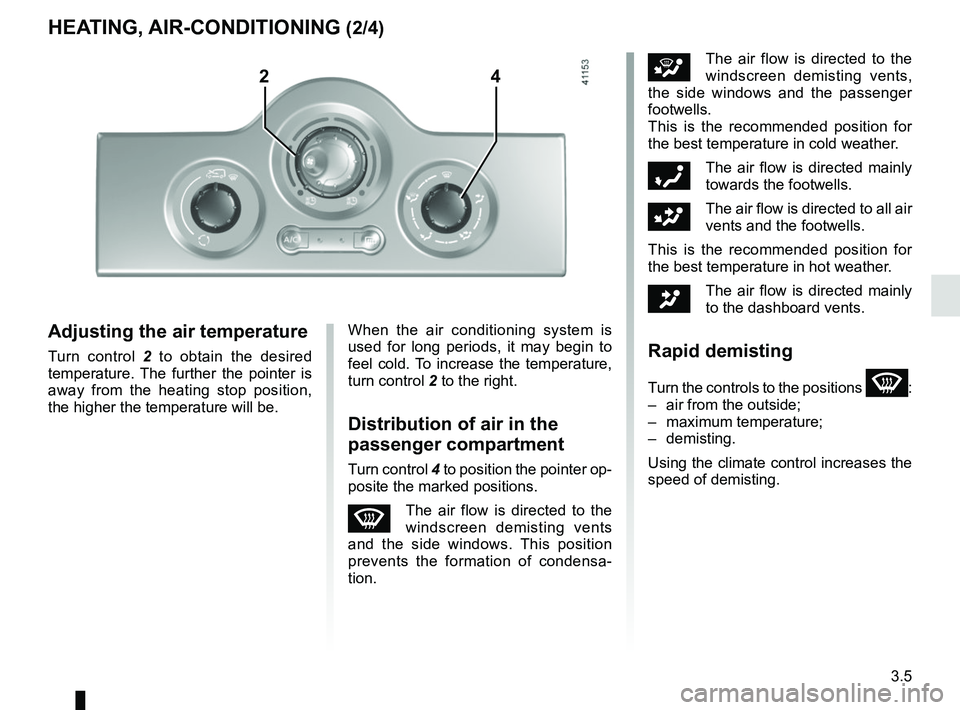 RENAULT KANGOO Z.E. 2018 Owners Manual 3.5
iThe air flow is directed to the
windscreen demisting vents,
the side windows and the passenger
footwells.
This is the recommended position for
the best temperature in cold weather.
óThe air RENAULT KANGOO Z.E. 2018 Owners Manual 3.5
iThe air flow is directed to the
windscreen demisting vents,
the side windows and the passenger
footwells.
This is the recommended position for
the best temperature in cold weather.
óThe air