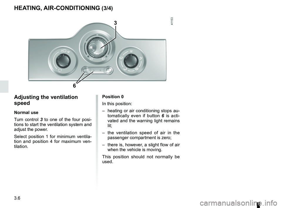 RENAULT KANGOO Z.E. 2018 User Guide 3.6
Adjusting the ventilation
speed
Normal use
Turn control 3 to one of the four posi-
tions to start the ventilation system and
adjust the power.
Select position 1 for minimum ventila-
tion and pos RENAULT KANGOO Z.E. 2018 User Guide 3.6
Adjusting the ventilation
speed
Normal use
Turn control 3 to one of the four posi-
tions to start the ventilation system and
adjust the power.
Select position 1 for minimum ventila-
tion and pos
