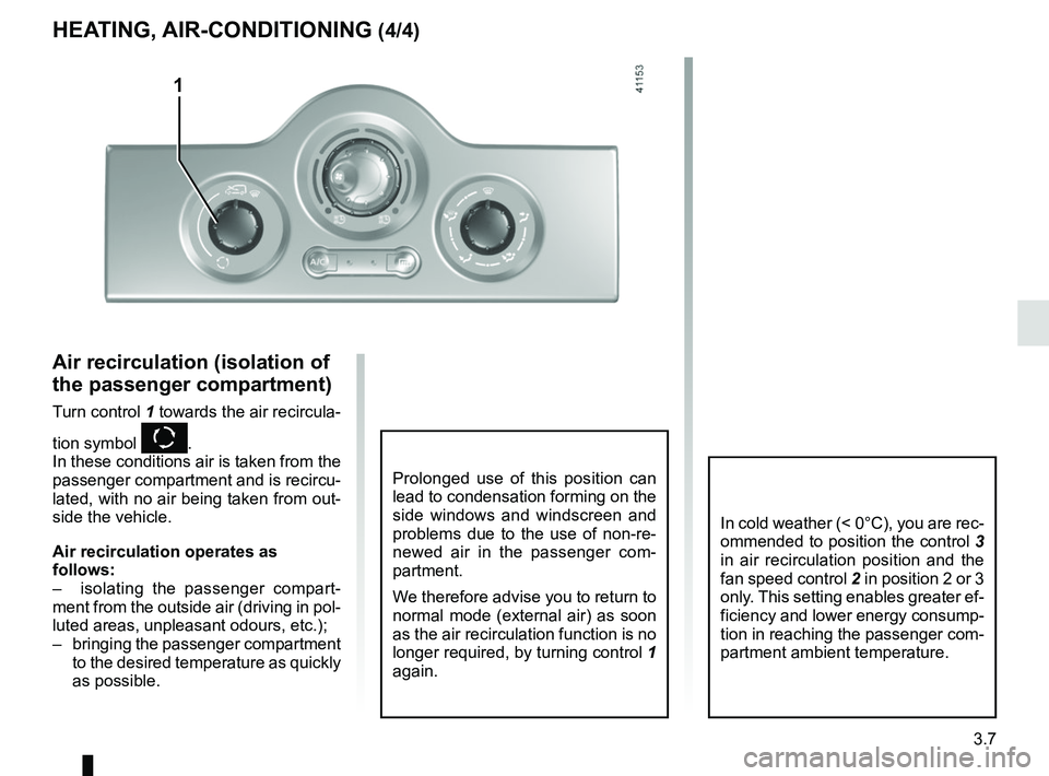 RENAULT KANGOO Z.E. 2018 Owners Manual 3.7
HEATING, AIR-CONDITIONING (4/4)
Air recirculation (isolation of
the passenger compartment)
Turn control 1 towards the air recircula-
tion symbol
K.
In these conditions air is taken from the
pas RENAULT KANGOO Z.E. 2018 Owners Manual 3.7
HEATING, AIR-CONDITIONING (4/4)
Air recirculation (isolation of
the passenger compartment)
Turn control 1 towards the air recircula-
tion symbol
K.
In these conditions air is taken from the
pas