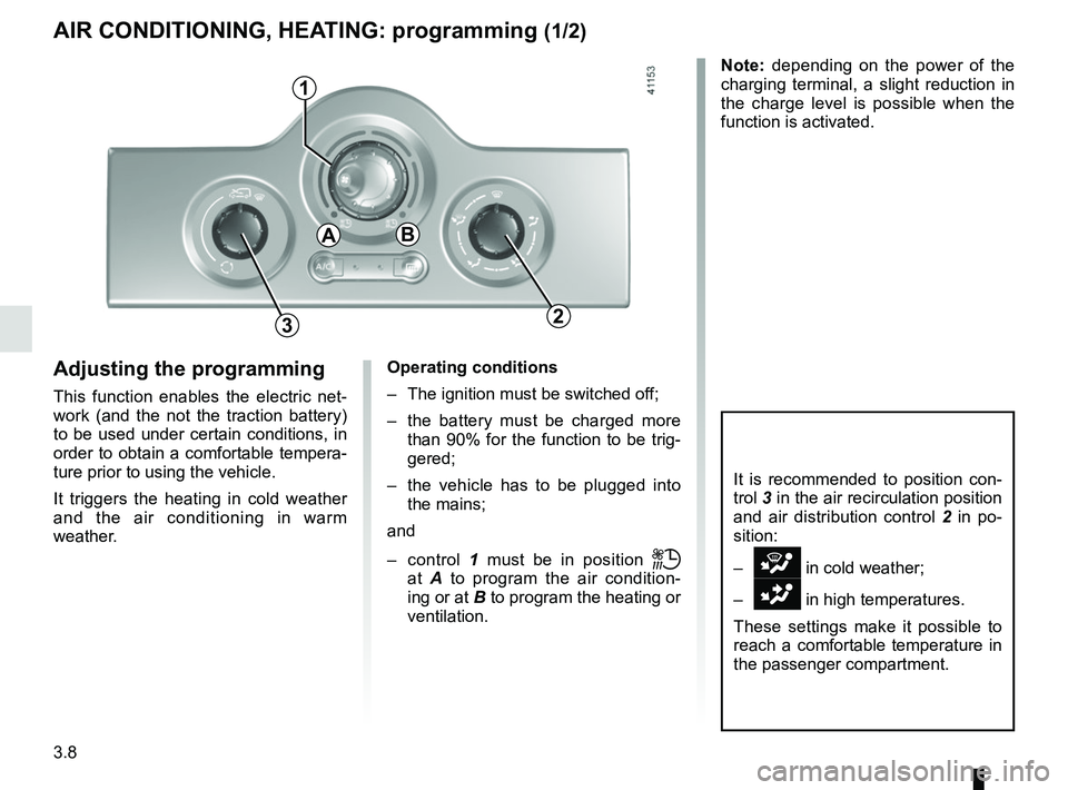 RENAULT KANGOO Z.E. 2018 Owners Manual 3.8
AIR CONDITIONING, HEATING: programming (1/2)
Adjusting the programming
This function enables the electric net-
work (and the not the traction battery)
to be used under certain conditions, in
ord RENAULT KANGOO Z.E. 2018 Owners Manual 3.8
AIR CONDITIONING, HEATING: programming (1/2)
Adjusting the programming
This function enables the electric net-
work (and the not the traction battery)
to be used under certain conditions, in
ord