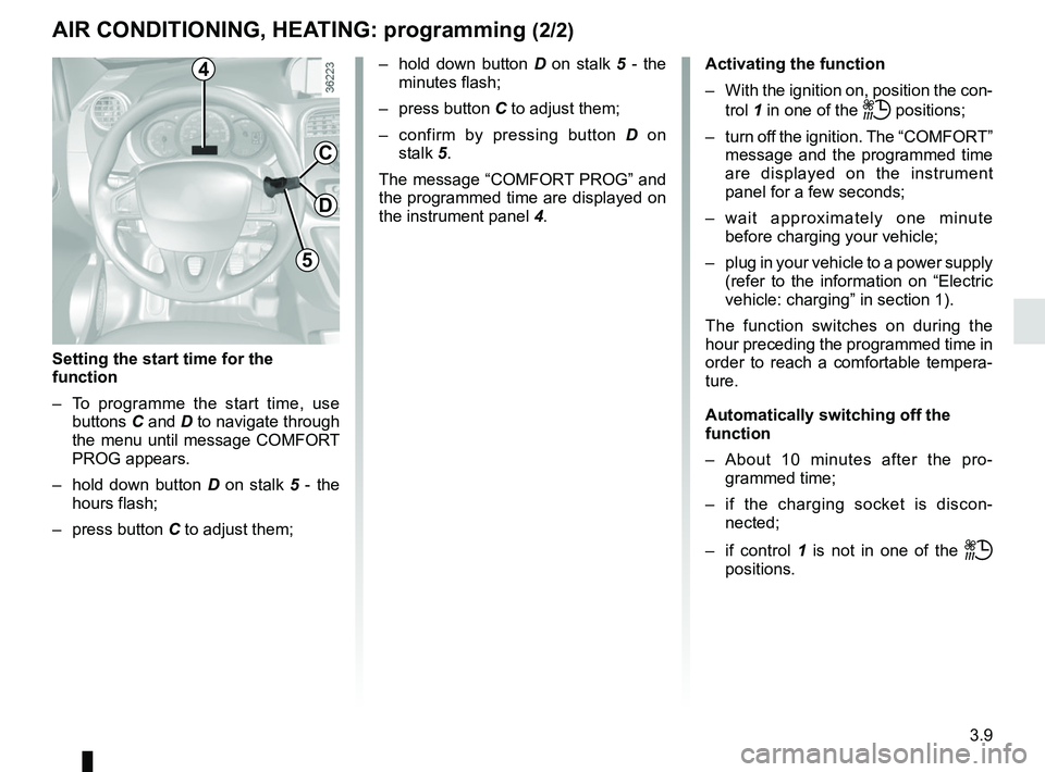 RENAULT KANGOO Z.E. 2018 Owners Manual 3.9
AIR CONDITIONING, HEATING: programming (2/2)
Activating the function
– With the ignition on, position the con-trol 1 in one of the
ṗ positions;
– turn off the ignition. The “COMFORT” RENAULT KANGOO Z.E. 2018 Owners Manual 3.9
AIR CONDITIONING, HEATING: programming (2/2)
Activating the function
– With the ignition on, position the con-trol 1 in one of the
ṗ positions;
– turn off the ignition. The “COMFORT”