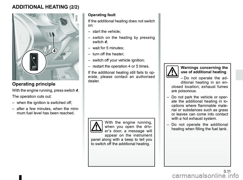 RENAULT KANGOO Z.E. 2018 Owners Manual 3.11
ADDITIONAL HEATING (2/2)
Operating fault
If the additional heating does not switch
on:
– start the vehicle;
– switch on the heating by pressing switch 4;
– wait for 5 minutes;
– turn RENAULT KANGOO Z.E. 2018 Owners Manual 3.11
ADDITIONAL HEATING (2/2)
Operating fault
If the additional heating does not switch
on:
– start the vehicle;
– switch on the heating by pressing switch 4;
– wait for 5 minutes;
– turn