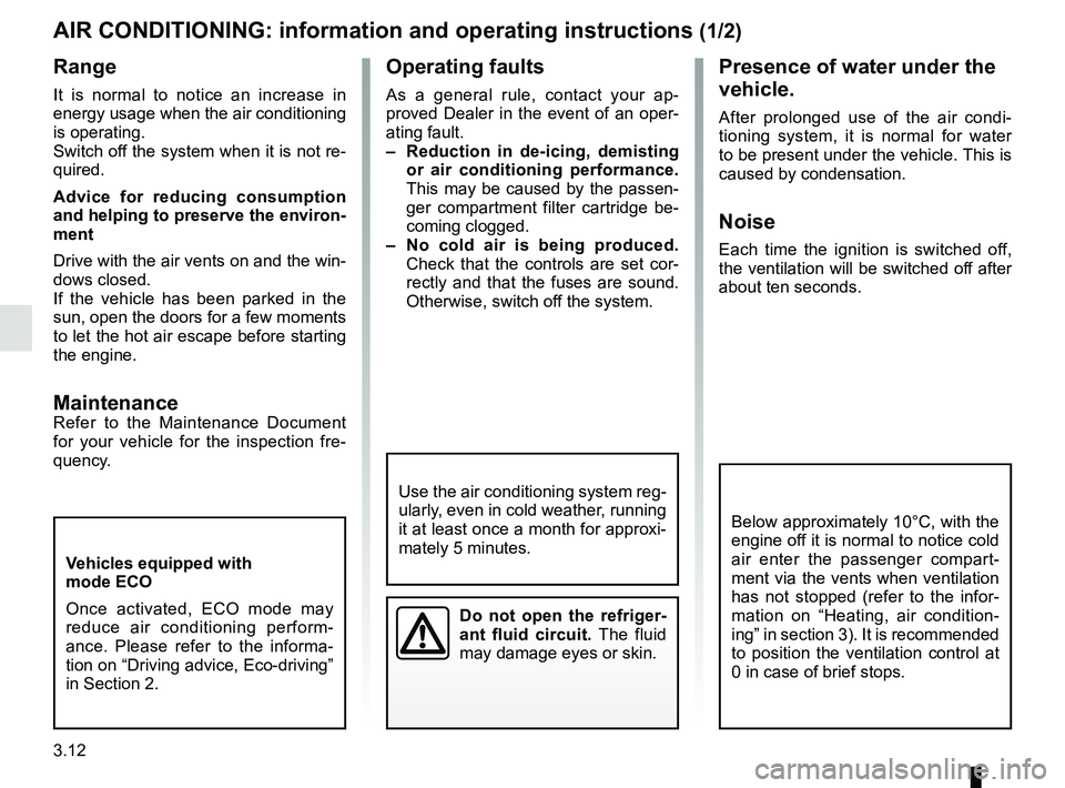 RENAULT KANGOO Z.E. 2018 User Guide 3.12
AIR CONDITIONING: information and operating instructions (1/2)
Do not open the refriger-
ant fluid circuit. The fluid
may damage eyes or skin.
Operating faults
As a general rule, contact your ap RENAULT KANGOO Z.E. 2018 User Guide 3.12
AIR CONDITIONING: information and operating instructions (1/2)
Do not open the refriger-
ant fluid circuit. The fluid
may damage eyes or skin.
Operating faults
As a general rule, contact your ap