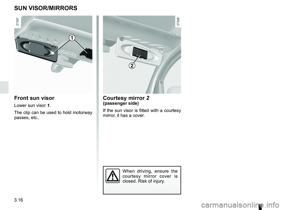 RENAULT KANGOO Z.E. 2018  Owners Manual 3.16
Front sun visor
Lower sun visor 1.
The clip can be used to hold motorway 
passes, etc..
SUN VISOR/MIRRORS
Courtesy mirror 2(passenger side)
If the sun visor is fitted with a courtesy 
mirror, it 