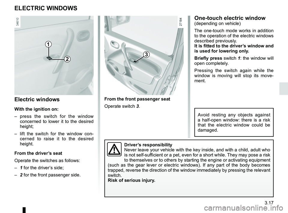 RENAULT KANGOO Z.E. 2018 User Guide 3.17
Electric windows
With the ignition on:
– press the switch for the window concerned to lower it to the desired
height;
– lift the switch for the window con- cerned to raise it to the desired RENAULT KANGOO Z.E. 2018 User Guide 3.17
Electric windows
With the ignition on:
– press the switch for the window concerned to lower it to the desired
height;
– lift the switch for the window con- cerned to raise it to the desired