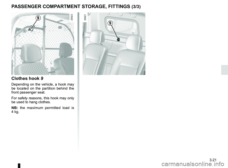 RENAULT KANGOO Z.E. 2018  Owners Manual 3.21
PASSENGER COMPARTMENT STORAGE, FITTINGS (3/3)
Clothes hook 9
Depending on the vehicle, a hook may 
be located on the partition behind the 
front passenger seat.
For safety reasons, this hook may 