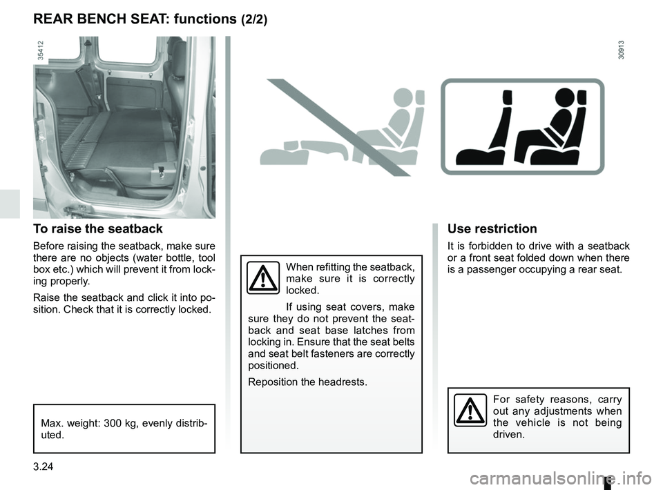 RENAULT KANGOO Z.E. 2018 Owners Manual 3.24
REAR BENCH SEAT: functions (2/2)Use restriction
It is forbidden to drive with a seatback
or a front seat folded down when there
is a passenger occupying a rear seat.
For safety reasons, carry
RENAULT KANGOO Z.E. 2018 Owners Manual 3.24
REAR BENCH SEAT: functions (2/2)Use restriction
It is forbidden to drive with a seatback
or a front seat folded down when there
is a passenger occupying a rear seat.
For safety reasons, carry