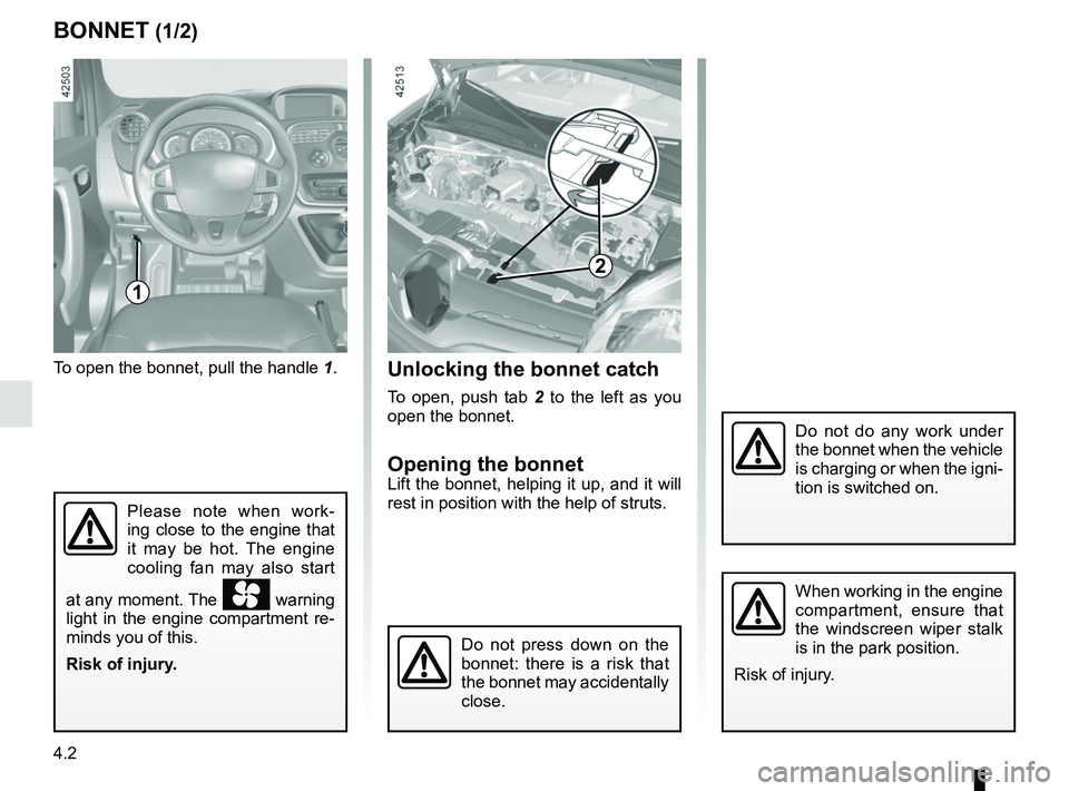 RENAULT KANGOO Z.E. 2018 Owners Manual 4.2
BONNET (1/2)
1
Do not do any work under
the bonnet when the vehicle
is charging or when the igni-
tion is switched on.
To open the bonnet, pull the handle 1.Unlocking the bonnet catch
To open, p RENAULT KANGOO Z.E. 2018 Owners Manual 4.2
BONNET (1/2)
1
Do not do any work under
the bonnet when the vehicle
is charging or when the igni-
tion is switched on.
To open the bonnet, pull the handle 1.Unlocking the bonnet catch
To open, p