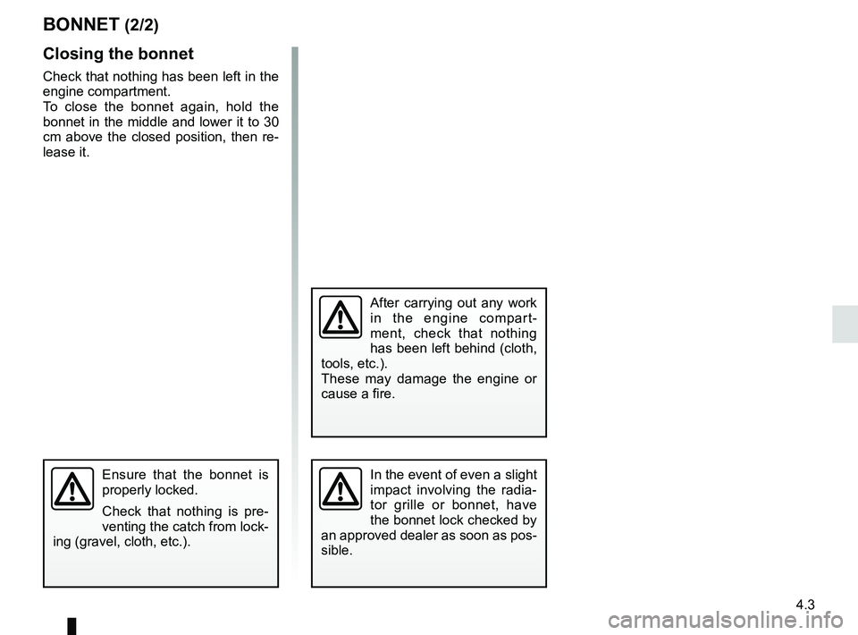 RENAULT KANGOO Z.E. 2018 User Guide 4.3
Ensure that the bonnet is 
properly locked.
Check that nothing is pre-
venting the catch from lock-
ing (gravel, cloth, etc.).
BONNET (2/2)
Closing the bonnet
Check that nothing has been left in t