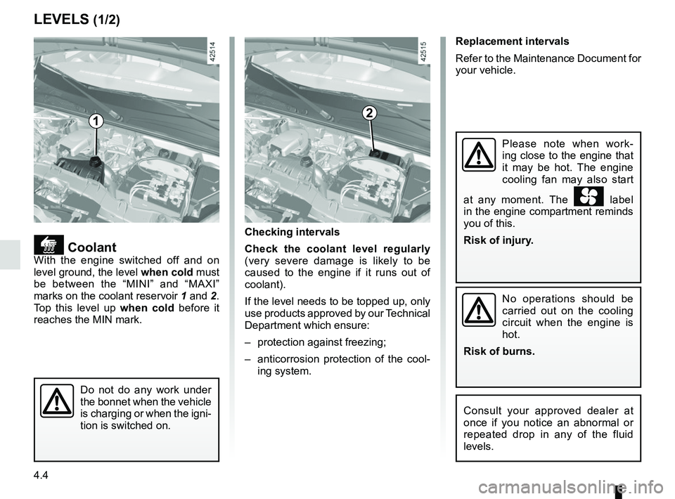 RENAULT KANGOO Z.E. 2018 User Guide 4.4
Replacement intervals
Refer to the Maintenance Document for 
your vehicle.
LEVELS (1/2)
 CoolantWith the engine switched off and on 
level ground, the level when cold must 
be between the “MI