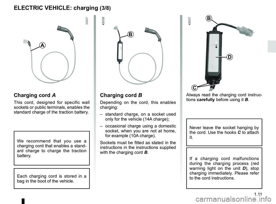 RENAULT KANGOO Z.E. 2018 User Guide 1.11
ELECTRIC VEHICLE: charging (3/8)
Charging cord A
This cord, designed for specific wall 
sockets or public terminals, enables the 
standard charge of the traction battery.
A
Always read the chargi