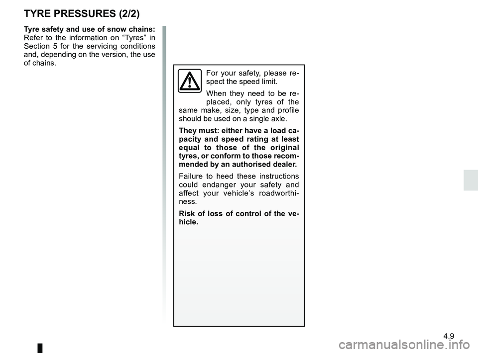 RENAULT KANGOO Z.E. 2018 Owners Manual 4.9
TYRE PRESSURES (2/2)
Tyre safety and use of snow chains:
Refer to the information on “Tyres” in
Section 5 for the servicing conditions
and, depending on the version, the use
of chains.
For RENAULT KANGOO Z.E. 2018 Owners Manual 4.9
TYRE PRESSURES (2/2)
Tyre safety and use of snow chains:
Refer to the information on “Tyres” in
Section 5 for the servicing conditions
and, depending on the version, the use
of chains.
For