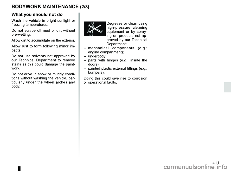 RENAULT KANGOO Z.E. 2018 Owners Manual 4.11
BODYWORK MAINTENANCE (2/3)
Degrease or clean using
high-pressure cleaning
equipment or by spray-
ing on products not ap-
proved by our Technical
Department:
– mechanical components (e.g.: RENAULT KANGOO Z.E. 2018 Owners Manual 4.11
BODYWORK MAINTENANCE (2/3)
Degrease or clean using
high-pressure cleaning
equipment or by spray-
ing on products not ap-
proved by our Technical
Department:
– mechanical components (e.g.: