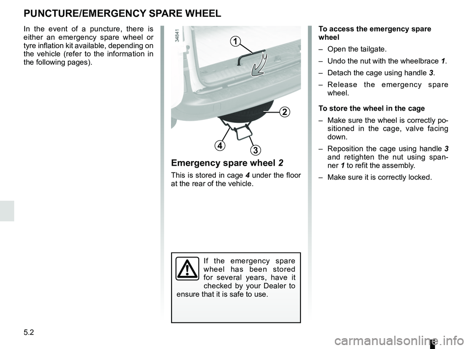 RENAULT KANGOO Z.E. 2018 Owners Manual 5.2
PUNCTURE/EMERGENCY SPARE WHEEL
To access the emergency spare
wheel
– Open the tailgate.
– Undo the nut with the wheelbrace 1.
– Detach the cage using handle 3.
– Release the emergency RENAULT KANGOO Z.E. 2018 Owners Manual 5.2
PUNCTURE/EMERGENCY SPARE WHEEL
To access the emergency spare
wheel
– Open the tailgate.
– Undo the nut with the wheelbrace 1.
– Detach the cage using handle 3.
– Release the emergency