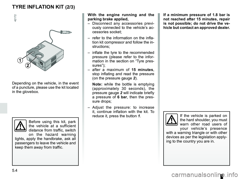 RENAULT KANGOO Z.E. 2018 Owners Manual 5.4
TYRE INFLATION KIT (2/3)
Depending on the vehicle, in the event
of a puncture, please use the kit located
in the glovebox.
Before using this kit, park
the vehicle at a sufficient
distance from RENAULT KANGOO Z.E. 2018 Owners Manual 5.4
TYRE INFLATION KIT (2/3)
Depending on the vehicle, in the event
of a puncture, please use the kit located
in the glovebox.
Before using this kit, park
the vehicle at a sufficient
distance from