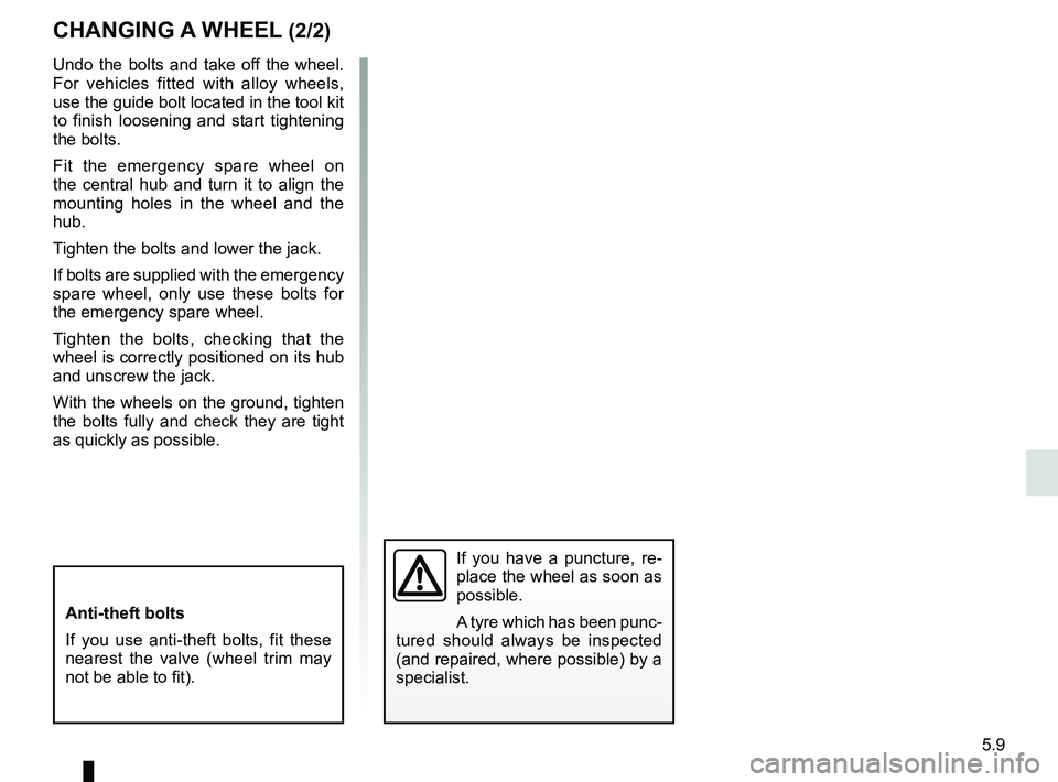 RENAULT KANGOO Z.E. 2018 Owners Manual 5.9
Undo the bolts and take off the wheel.
For vehicles fitted with alloy wheels,
use the guide bolt located in the tool kit
to finish loosening and start tightening
the bolts.
Fit the emergency s RENAULT KANGOO Z.E. 2018 Owners Manual 5.9
Undo the bolts and take off the wheel.
For vehicles fitted with alloy wheels,
use the guide bolt located in the tool kit
to finish loosening and start tightening
the bolts.
Fit the emergency s